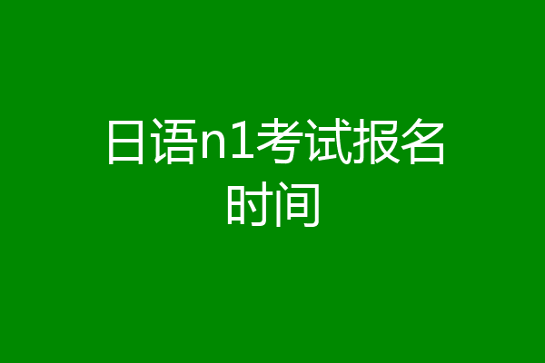 日语n1考试报名时间