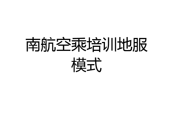南航空乘培训地服模式