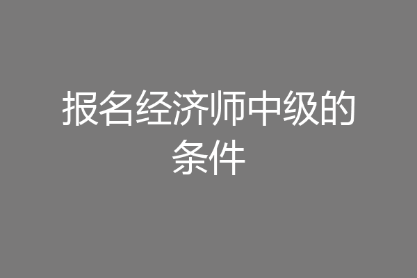 报名经济师中级的条件