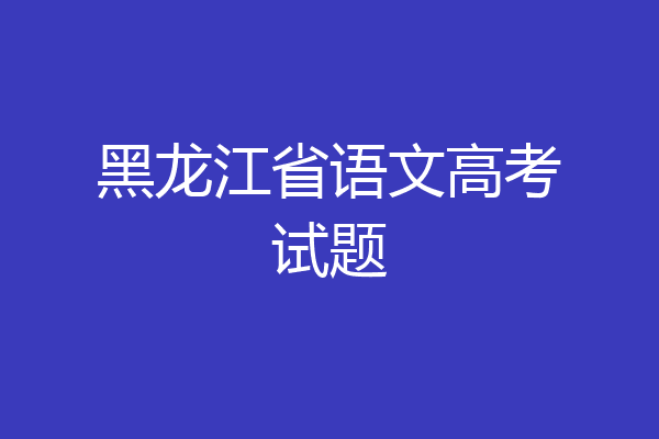 黑龙江省语文高考试题