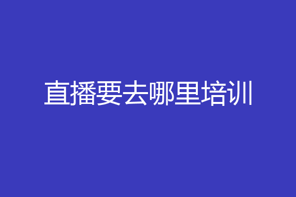 直播要去哪里培训