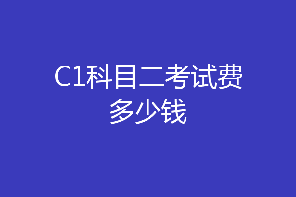 C1科目二考试费多少钱