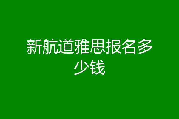 新航道雅思报名多少钱