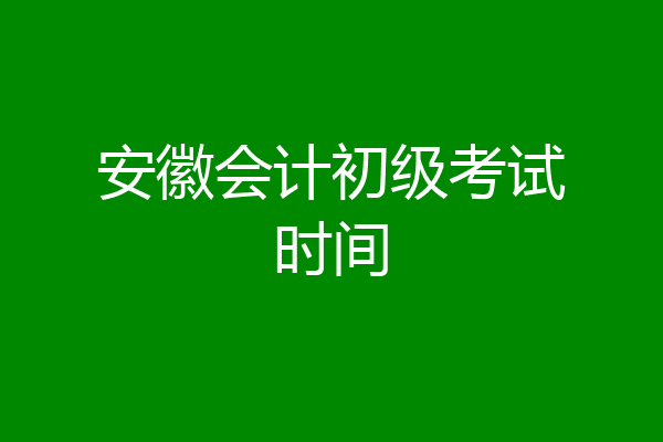 安徽会计初级考试时间