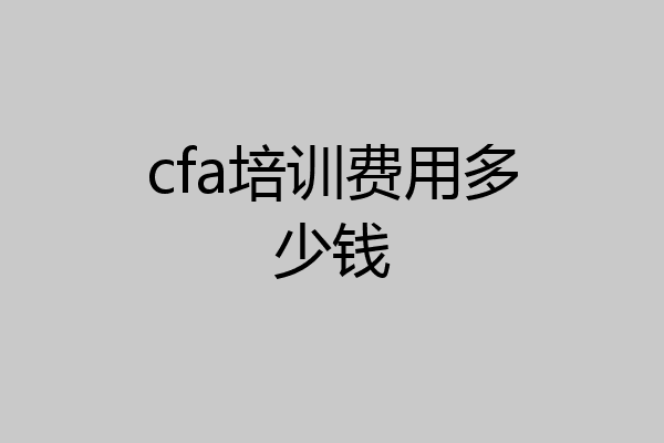 cfa培训费用多少钱