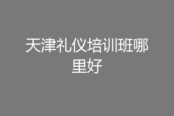 天津礼仪培训班哪里好