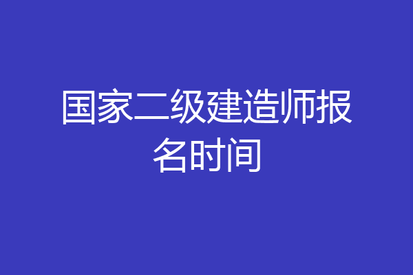 国家二级建造师报名时间