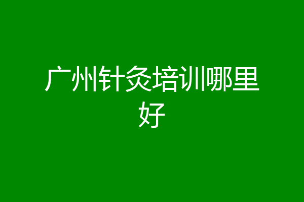 广州针灸培训哪里好
