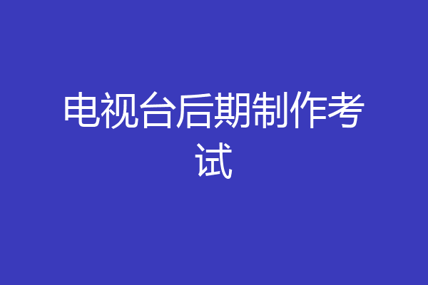 电视台后期制作考试