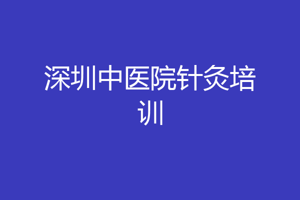 深圳中医院针灸培训