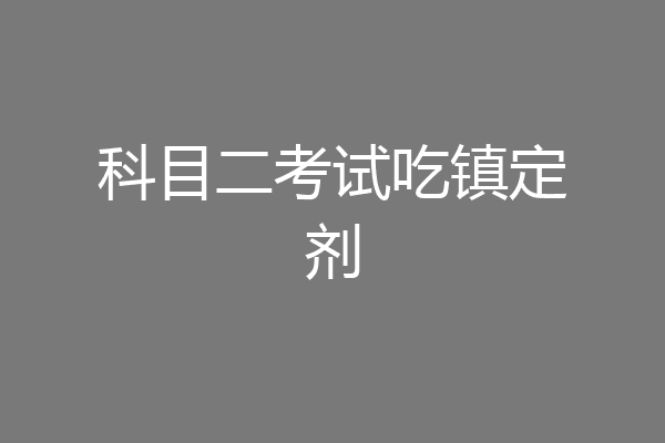 科目二考试吃镇定剂