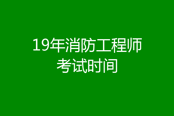 19年消防工程师考试时间