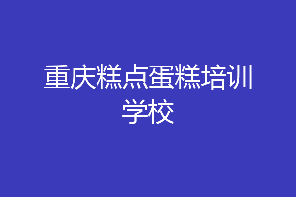 重庆糕点蛋糕培训学校