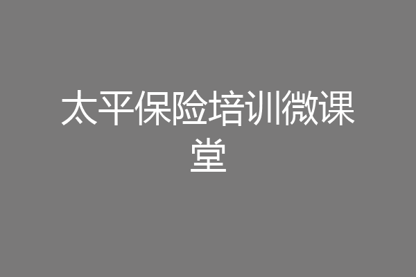 太平保险培训微课堂