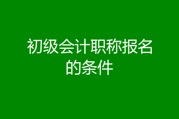 初级会计职称报名的条件