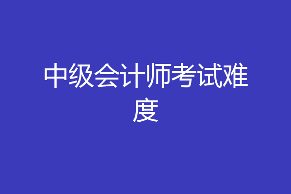 中级会计师考试难度
