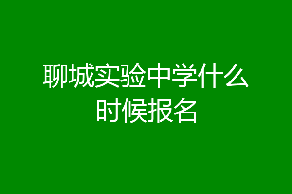 聊城实验中学什么时候报名