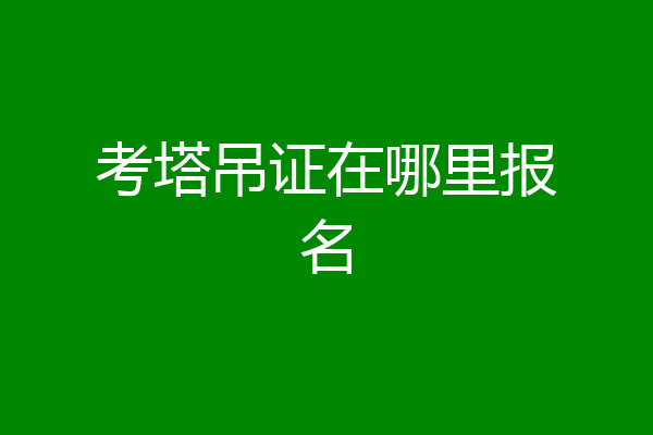 考塔吊证在哪里报名
