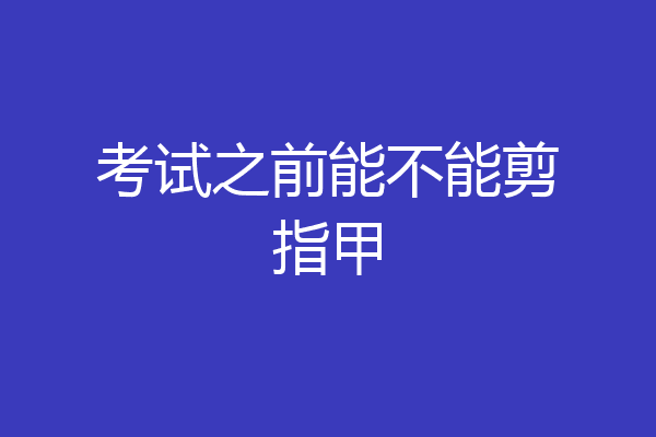 考试之前能不能剪指甲