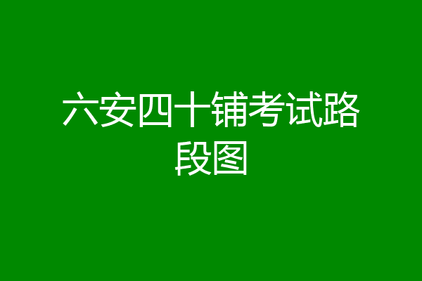 六安四十铺考试路段图