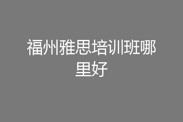 福州雅思培训班哪里好