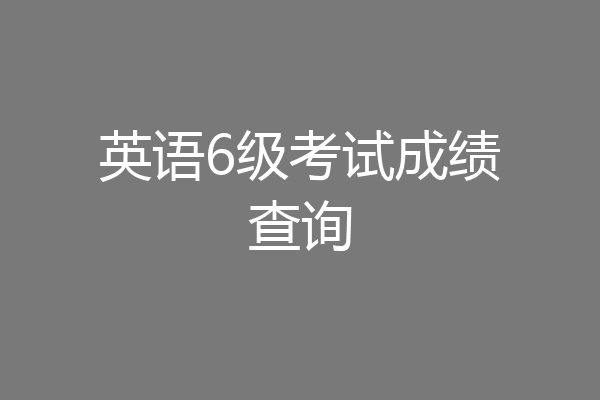 英语6级考试成绩查询