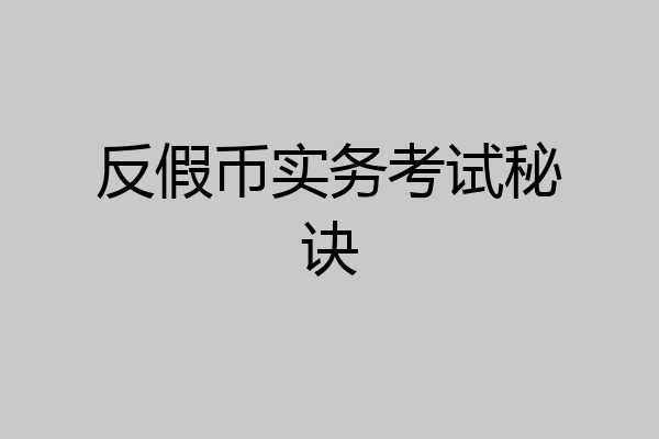 反假币实务考试秘诀