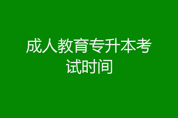 成人教育专升本考试时间