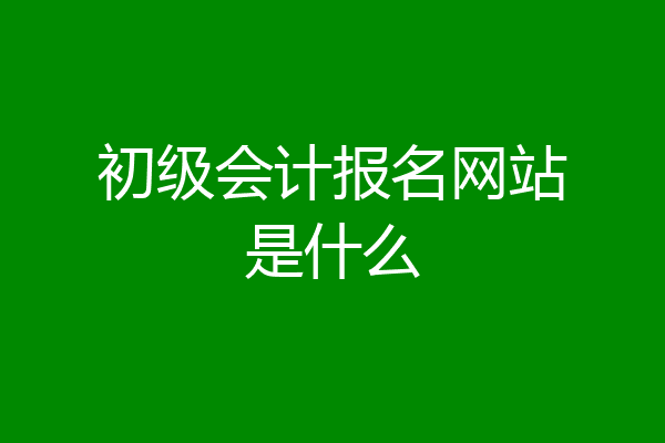 初级会计报名网站是什么