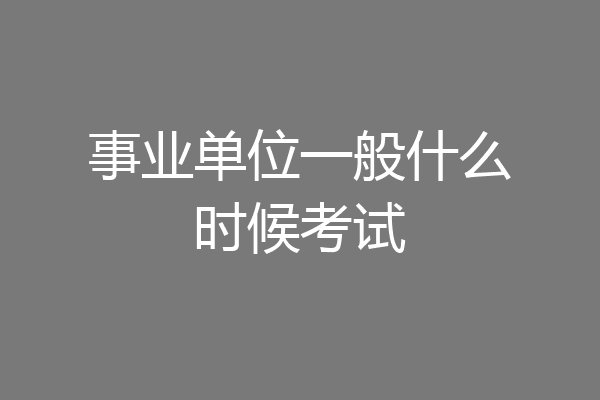 事业单位一般什么时候考试