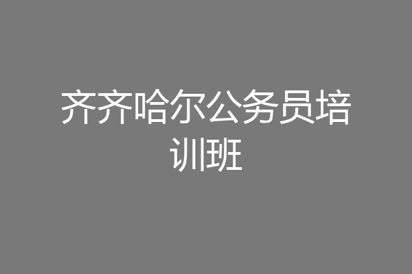 齐齐哈尔公务员培训班