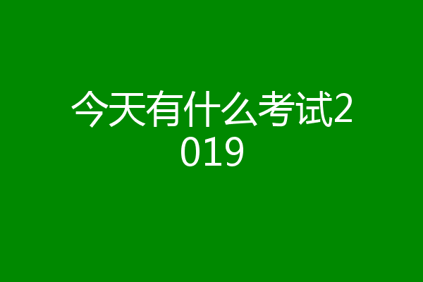 今天有什么考试2019