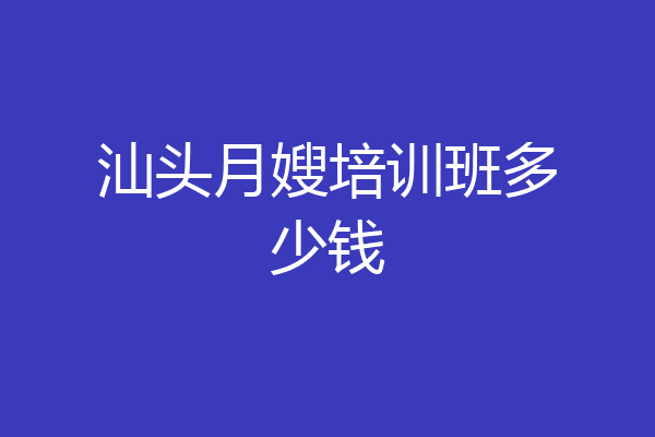 汕头月嫂培训班多少钱