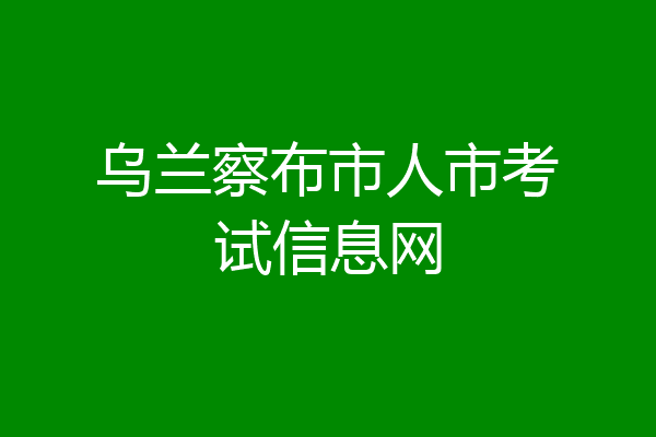 乌兰察布市人市考试信息网