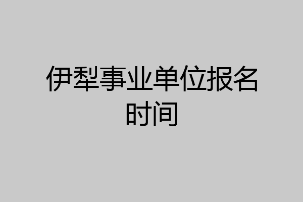 伊犁事业单位报名时间