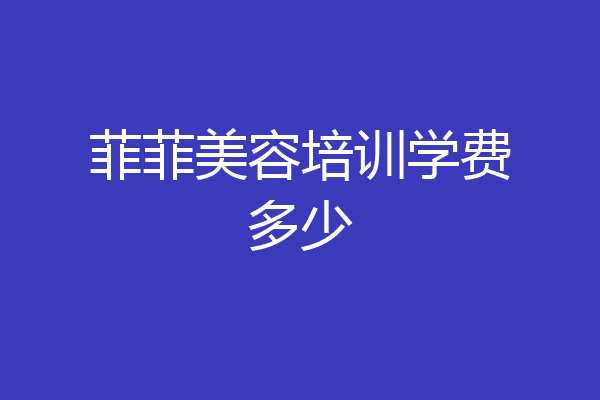 菲菲美容培训学费多少