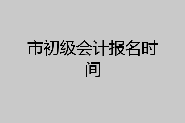 市初级会计报名时间