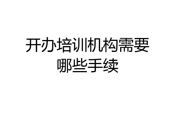 开办培训机构需要哪些手续