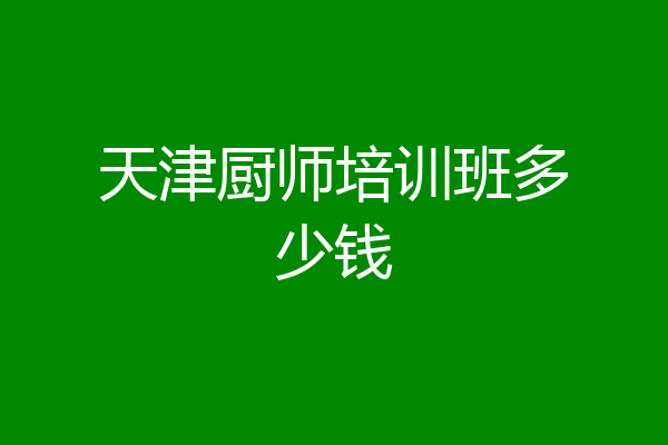 天津厨师培训班多少钱