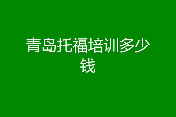 青岛托福培训多少钱