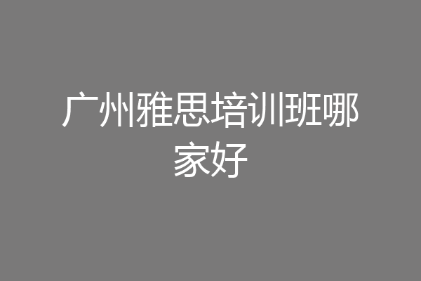 广州雅思培训班哪家好