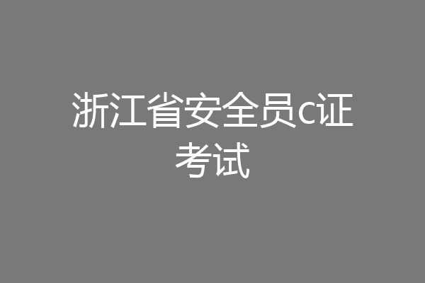 浙江省安全员c证考试