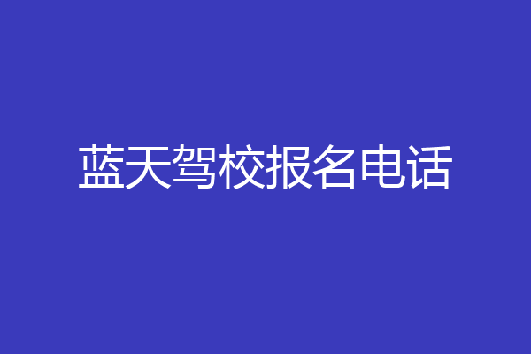蓝天驾校报名电话
