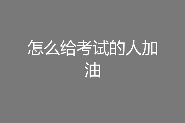 怎么给考试的人加油