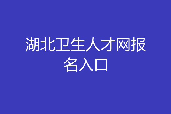 湖北卫生人才网报名入口