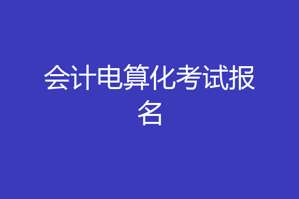 会计电算化考试报名