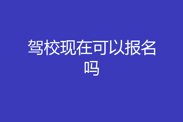 驾校现在可以报名吗