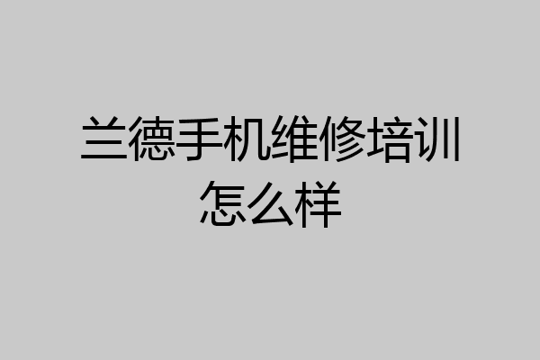 兰德手机维修培训怎么样