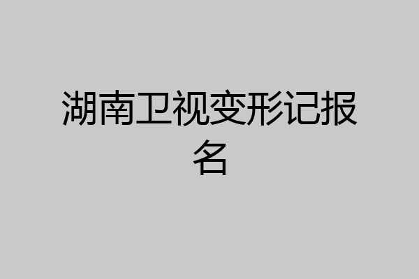 湖南卫视变形记报名