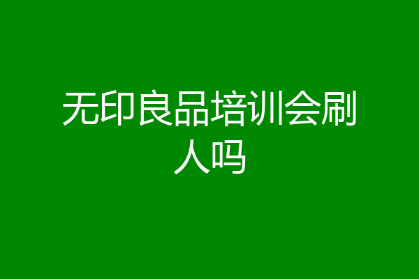 无印良品培训会刷人吗